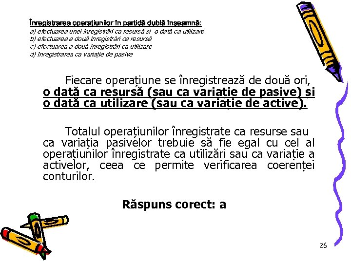 Înregistrarea operaţiunilor în partidă dublă înseamnă: a) efectuarea unei înregistrări ca resursă şi o