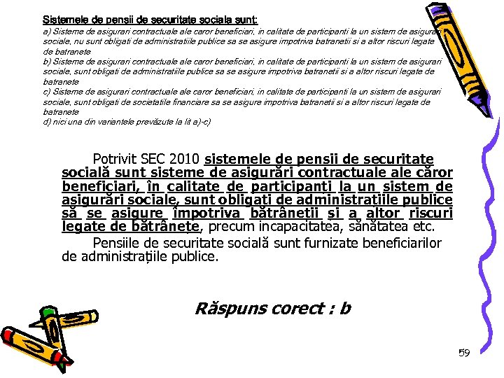 Sistemele de pensii de securitate sociala sunt: a) Sisteme de asigurari contractuale caror beneficiari,