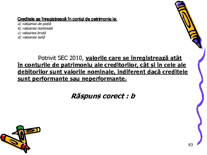 Creditele se înregistrează în contul de patrimoniu la: a) valoarea de piaţă b) valoarea