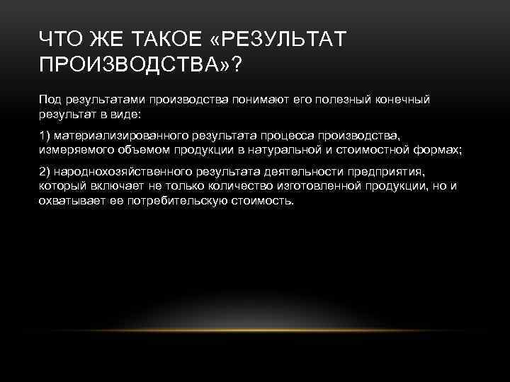 ЧТО ЖЕ ТАКОЕ «РЕЗУЛЬТАТ ПРОИЗВОДСТВА» ? Под результатами производства понимают его полезный конечный результат