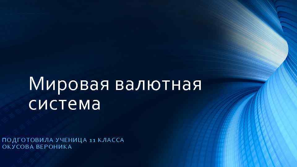 Мировая валютная система ПОДГОТОВИ ЛА УЧЕНИЦА 11 КЛАССА ОКУС ОВА ВЕРОНИКА 