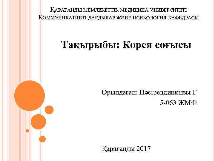 ҚАРАҒАНДЫ МЕМЛЕКЕТТІК МЕДИЦИНА УНИВЕРСИТЕТІ КОММУНИКАТИВТІ ДАҒДЫЛАР ЖӘНЕ ПСИХОЛОГИЯ КАФЕДРАСЫ Тақырыбы: Корея соғысы Орындаған: Нәсіреддинқызы