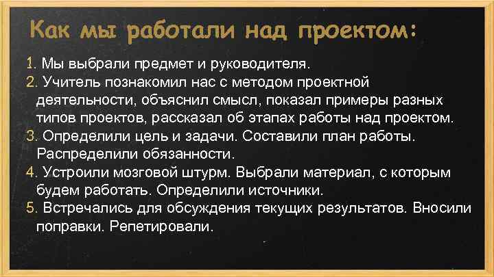 Как мы работали над проектом: 1. Мы выбрали предмет и руководителя. 2. Учитель познакомил