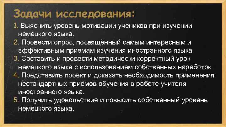 Задачи исследования: 1. Выяснить уровень мотивации учеников при изучении немецкого языка. 2. Провести опрос,