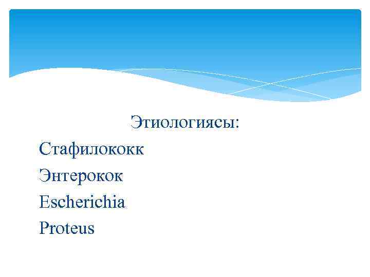 Этиологиясы: Стафилококк Энтерокок Escherichia Proteus 