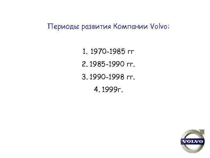 Периоды развития Компании Volvo: 1. 1970 -1985 гг 2. 1985 -1990 гг. 3. 1990