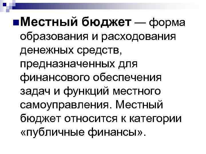n Местный бюджет — форма образования и расходования денежных средств, предназначенных для финансового обеспечения