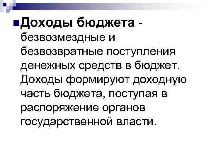 n Доходы бюджета - безвозмездные и безвозвратные поступления денежных средств в бюджет. Доходы формируют