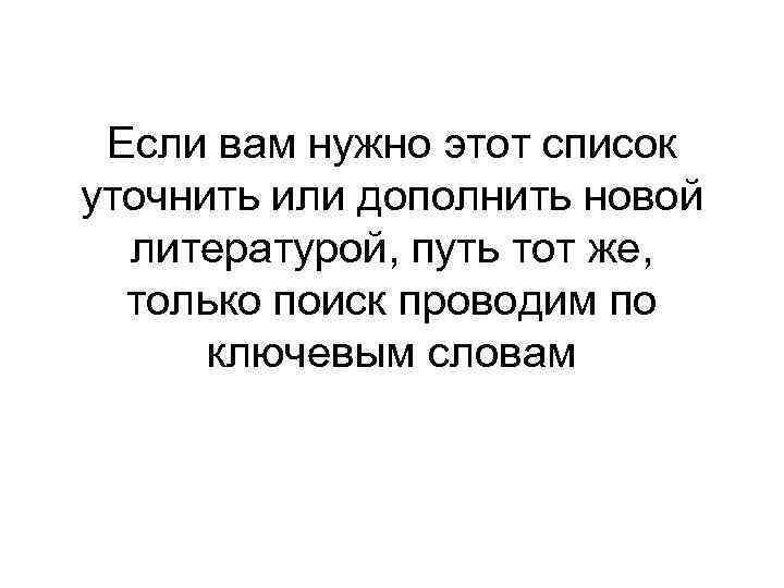 Если вам нужно этот список уточнить или дополнить новой литературой, путь тот же, только