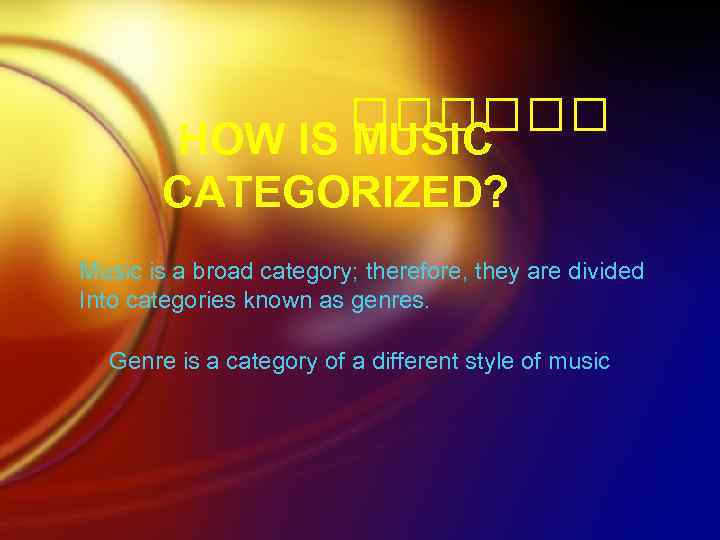 HOW IS MUSIC CATEGORIZED? Music is a broad category; therefore, they are divided