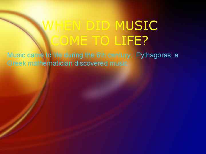 WHEN DID MUSIC COME TO LIFE? Music came to life during the 6 th