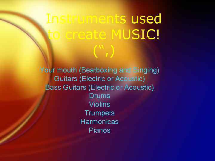Instruments used to create MUSIC! (“, ) Your mouth (Beatboxing and Singing) Guitars (Electric