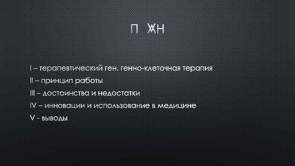 ПЛАН I – ТЕРАПЕВТИЧЕСКИЙ ГЕННО-КЛЕТОЧНАЯ ТЕРАПИЯ II – ПРИНЦИП РАБОТЫ III – ДОСТОИНСТВА И