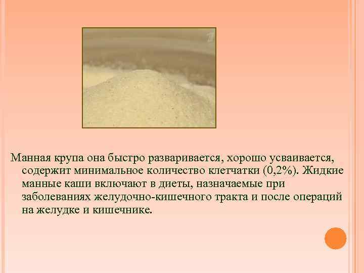Манная крупа она быстро разваривается, хорошо усваивается, содержит минимальное количество клетчатки (0, 2%). Жидкие