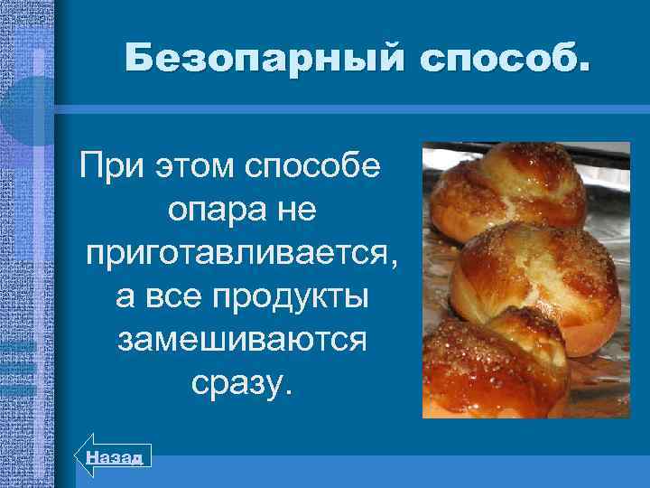 Безопарный способ. При этом способе опара не приготавливается, а все продукты замешиваются сразу. Назад