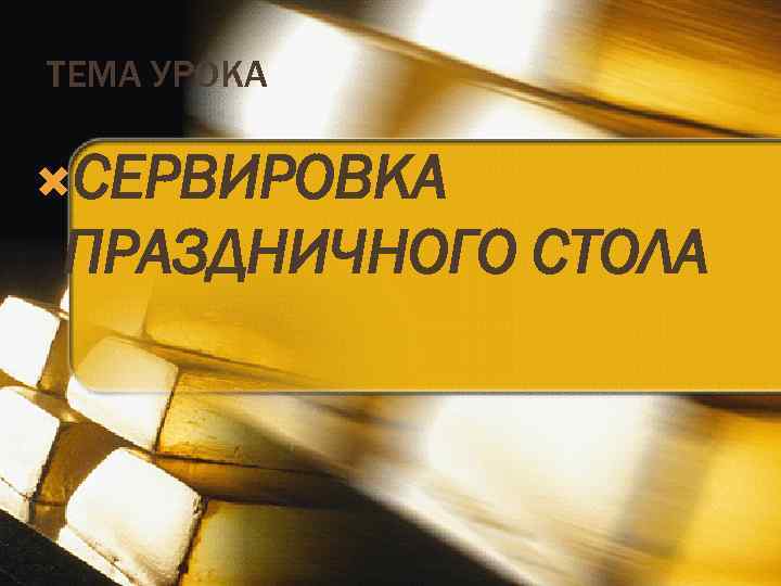 ТЕМА УРОКА СЕРВИРОВКА ПРАЗДНИЧНОГО СТОЛА 