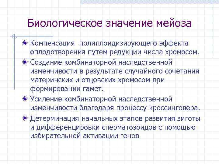 Биологическое значение мейоза Компенсация полиплоидизирующего эффекта оплодотворения путем редукции числа хромосом. Создание комбинаторной наследственной