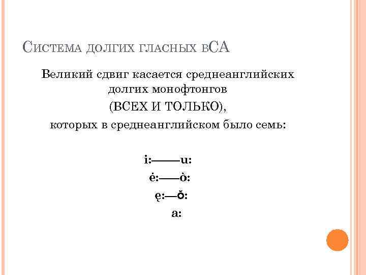 СИСТЕМА ДОЛГИХ ГЛАСНЫХ ВСА Великий сдвиг касается среднеанглийских долгих монофтонгов (ВСЕХ И ТОЛЬКО), которых