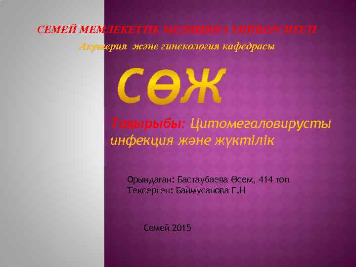 СЕМЕЙ МЕМЛЕКЕТТІК МЕДИЦИНА УНИВЕРСИТЕТІ Акушерия және гинекология кафедрасы Тақырыбы: Цитомегаловирусты инфекция және жүктілік Орындаған: