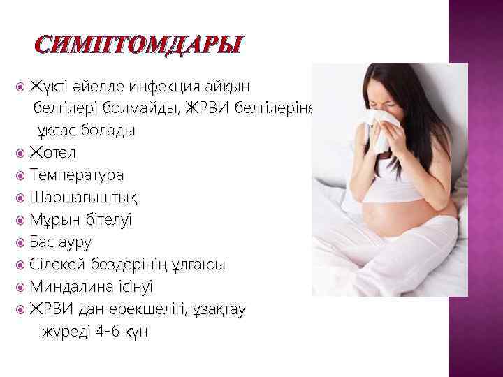 СИМПТОМДАРЫ Жүкті әйелде инфекция айқын белгілері болмайды, ЖРВИ белгілеріне ұқсас болады Жөтел Температура Шаршағыштық