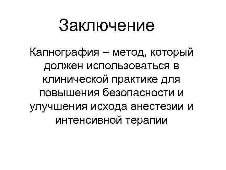 Заключение Капнография – метод, который должен использоваться в клинической практике для повышения безопасности и