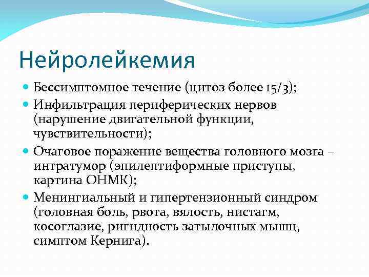 Нейролейкемия Бессимптомное течение (цитоз более 15/3); Инфильтрация периферических нервов (нарушение двигательной функции, чувствительности); Очаговое