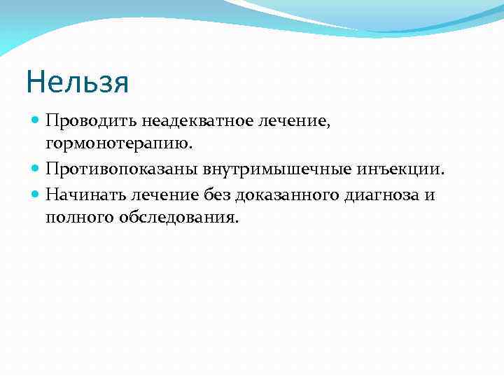 Нельзя Проводить неадекватное лечение, гормонотерапию. Противопоказаны внутримышечные инъекции. Начинать лечение без доказанного диагноза и