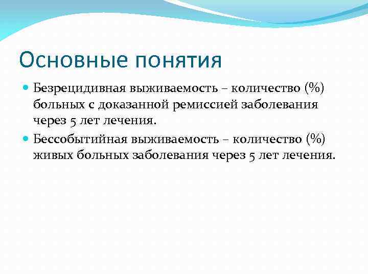 Основные понятия Безрецидивная выживаемость – количество (%) больных с доказанной ремиссией заболевания через 5