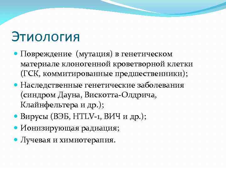 Этиология Повреждение (мутация) в генетическом материале клоногенной кроветворной клетки (ГСК, коммитированные предшественники); Наследственные генетические