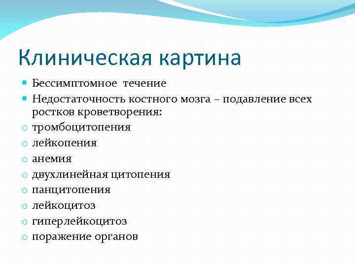 Клиническая картина Бессимптомное течение Недостаточность костного мозга – подавление всех ростков кроветворения: o тромбоцитопения