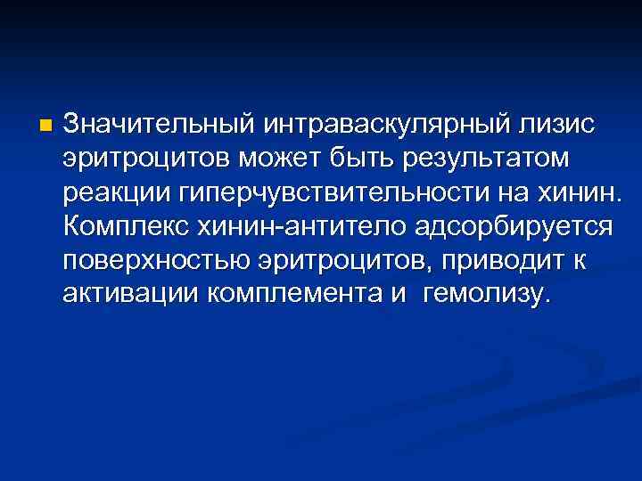 n Значительный интраваскулярный лизис эритроцитов может быть результатом реакции гиперчувствительности на хинин. Комплекс хинин-антитело