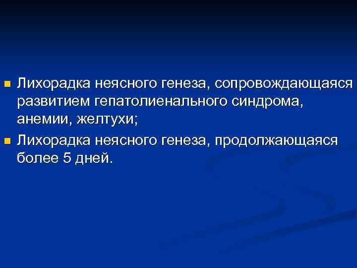 n n Лихорадка неясного генеза, сопровождающаяся развитием гепатолиенального синдрома, анемии, желтухи; Лихорадка неясного генеза,