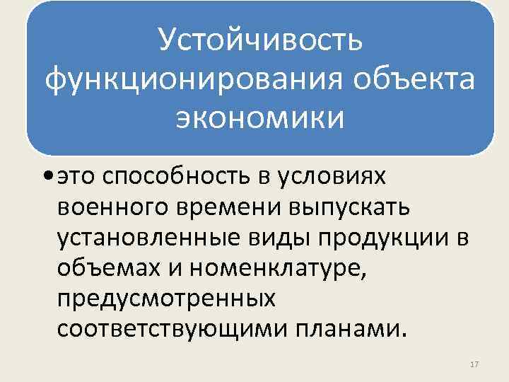 Устойчивость функционирования объекта экономики • это способность в условиях военного времени выпускать установленные виды