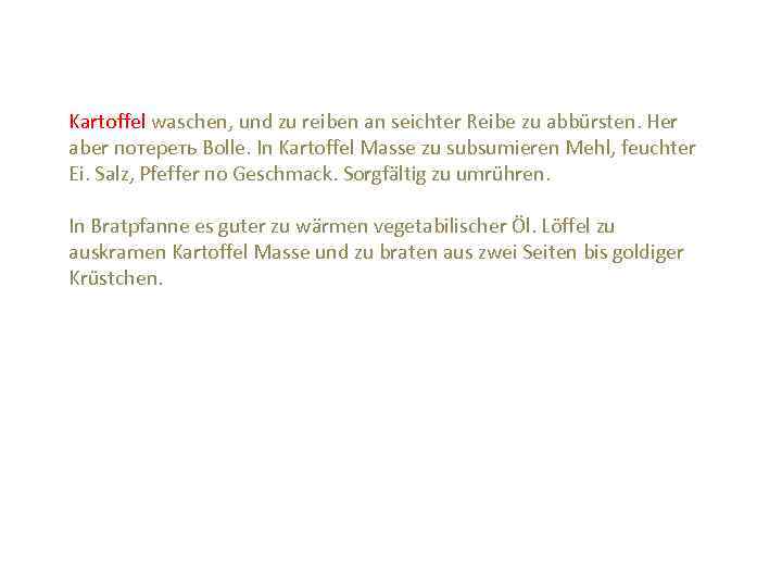 Kartoffel waschen, und zu reiben an seichter Reibe zu abbürsten. Her aber потереть Bolle.