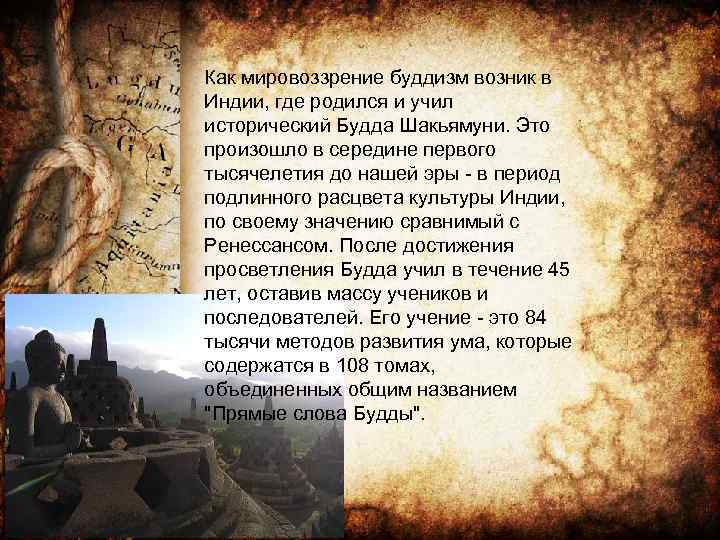 Как мировоззрение буддизм возник в Индии, где родился и учил исторический Будда Шакьямуни. Это