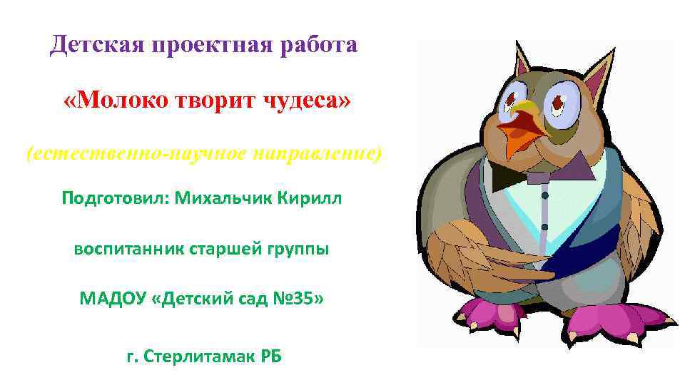 Детская проектная работа «Молоко творит чудеса» (естественно-научное направление) Подготовил: Михальчик Кирилл воспитанник старшей группы
