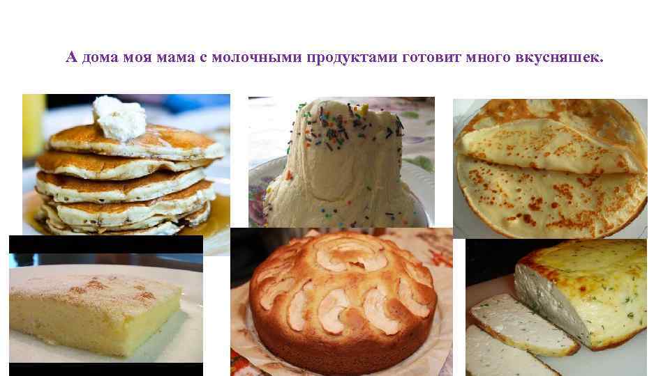 А дома моя мама с молочными продуктами готовит много вкусняшек. 