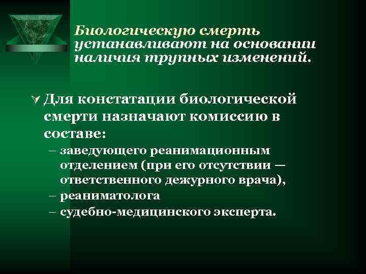 Биологическую смерть устанавливают на основании наличия трупных изменений. Ú Для констатации биологической смерти назначают