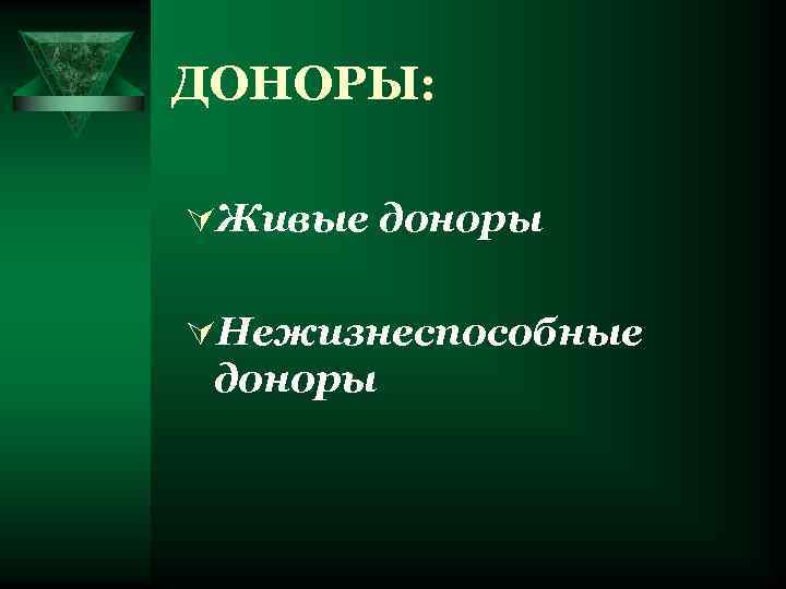 ДОНОРЫ: ÚЖивые доноры ÚНежизнеспособные доноры 