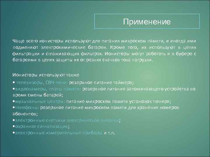 Применение Чаще всего ионисторы используют для питания микросхем памяти, и иногда ими подменяют электрохимические