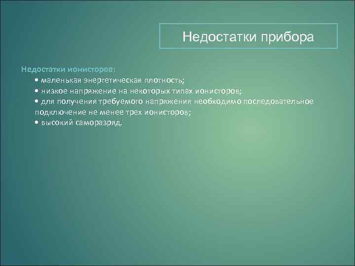 Недостатки прибора Недостатки ионисторов: • маленькая энергетическая плотность; • низкое напряжение на некоторых типах