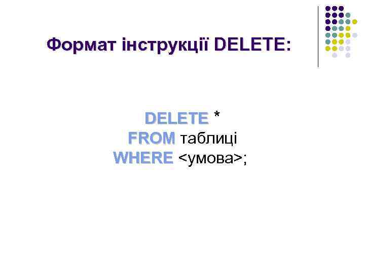 Формат інструкції DELETE: DELETE * FROM таблиці WHERE <умова>; 