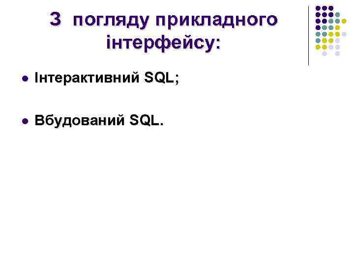 З погляду прикладного інтерфейсу: l Інтерактивний SQL; l Вбудований SQL. 