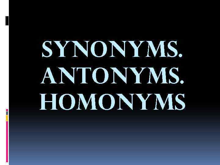 SYNONYMS. ANTONYMS. HOMONYMS 