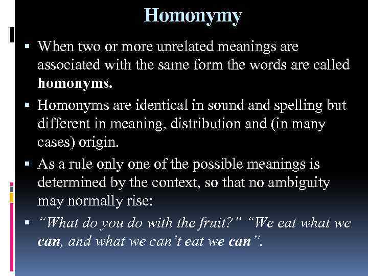 Homonymy When two or more unrelated meanings are associated with the same form the