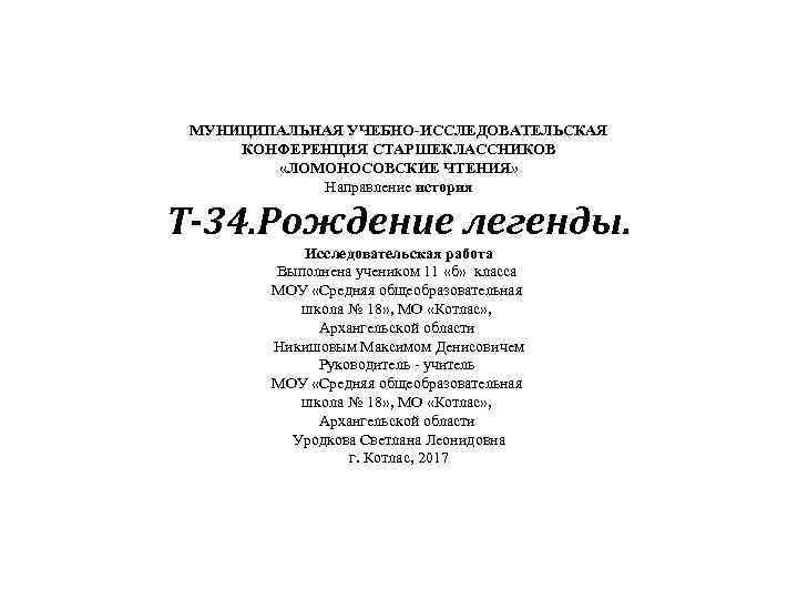 МУНИЦИПАЛЬНАЯ УЧЕБНО-ИССЛЕДОВАТЕЛЬСКАЯ КОНФЕРЕНЦИЯ СТАРШЕКЛАССНИКОВ «ЛОМОНОСОВСКИЕ ЧТЕНИЯ» Направление история Т-34. Рождение легенды. Исследовательская работа Выполнена