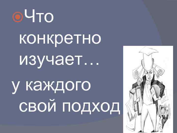  Что конкретно изучает… у каждого свой подход 