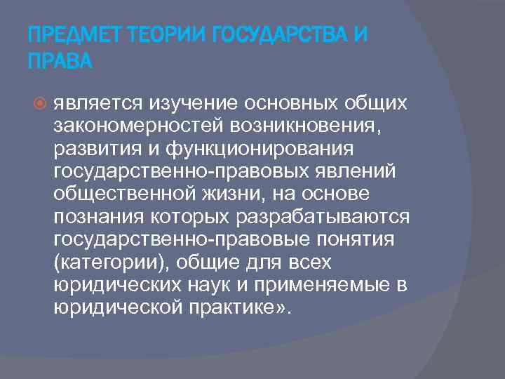 ПРЕДМЕТ ТЕОРИИ ГОСУДАРСТВА И ПРАВА является изучение основных общих закономерностей возникновения, развития и функционирования