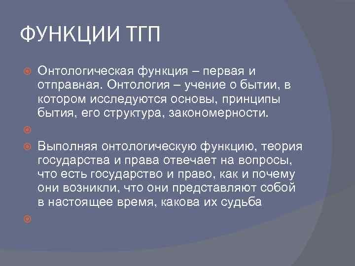 ФУНКЦИИ ТГП Онтологическая функция – первая и отправная. Онтология – учение о бытии, в