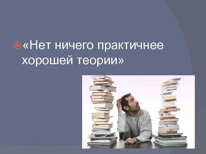 Хорошая теория. Нет ничего практичнее хорошей теории. Нет ничего практичнее хорошей теории Автор. Нет ничего практичней хорошей теории. Нет ничего лучше хорошей теории.